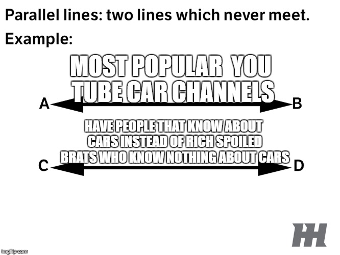 YouTube Car Channels | MOST POPULAR  YOU TUBE CAR CHANNELS; HAVE PEOPLE THAT KNOW ABOUT CARS INSTEAD OF RICH SPOILED BRATS WHO KNOW NOTHING ABOUT CARS | image tagged in car memes,cars,so true memes | made w/ Imgflip meme maker
