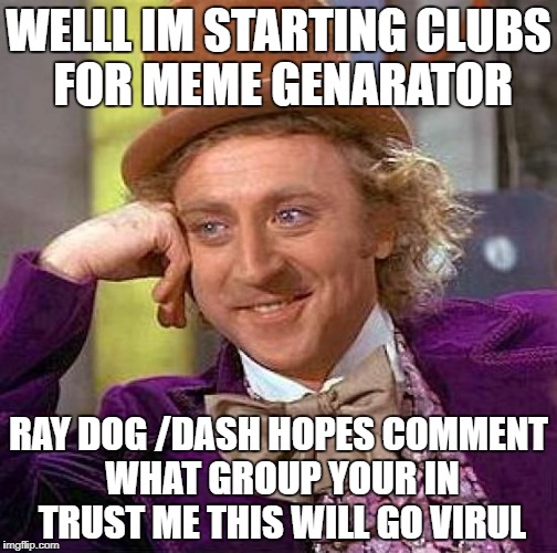 Creepy Condescending Wonka Meme | WELLL IM STARTING CLUBS FOR MEME GENARATOR; RAY DOG /DASH HOPES COMMENT WHAT GROUP YOUR IN TRUST ME THIS WILL GO VIRUL | image tagged in memes,creepy condescending wonka | made w/ Imgflip meme maker