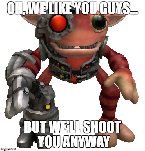 grox | OH, WE LIKE YOU GUYS... BUT WE'LL SHOOT YOU ANYWAY | image tagged in grox | made w/ Imgflip meme maker
