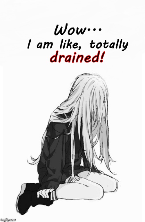 Totally Drained | Wow... I am like, totally; drained! | image tagged in drained,tired,exhausted,anime,little girl | made w/ Imgflip meme maker