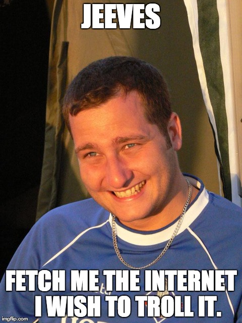 JEEVES FETCH ME THE INTERNET 

I WISH TO TROLL IT. | image tagged in wayne451 | made w/ Imgflip meme maker