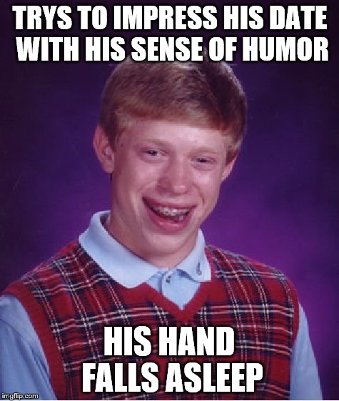 Bad Luck Brian Meme | TRYS TO IMPRESS HIS DATE WITH HIS SENSE OF HUMOR HIS HAND FALLS ASLEEP | image tagged in memes,bad luck brian | made w/ Imgflip meme maker