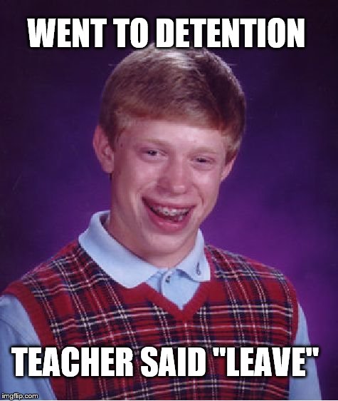 Bad Luck Brian | WENT TO DETENTION; TEACHER SAID "LEAVE" | image tagged in memes,bad luck brian | made w/ Imgflip meme maker