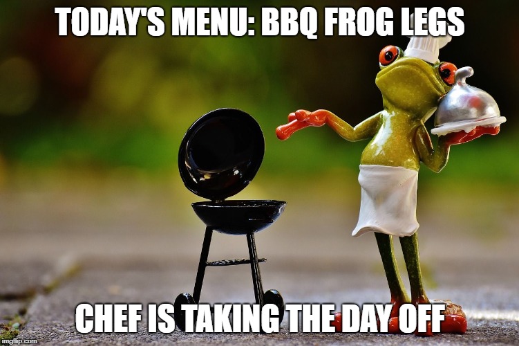 TODAY'S MENU: BBQ FROG LEGS; CHEF IS TAKING THE DAY OFF | made w/ Imgflip meme maker