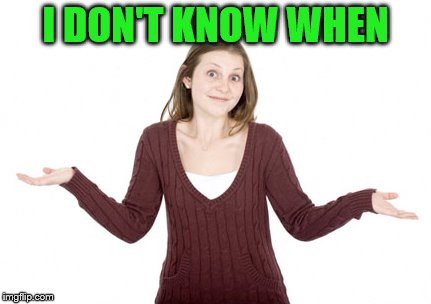 I DON'T KNOW WHEN | made w/ Imgflip meme maker