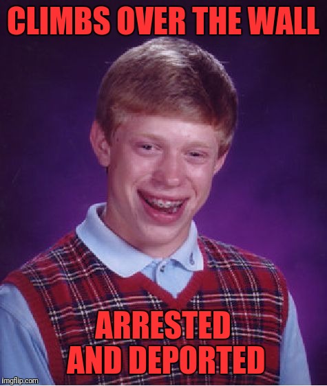 Bad Luck Brian Meme | CLIMBS OVER THE WALL ARRESTED AND DEPORTED | image tagged in memes,bad luck brian | made w/ Imgflip meme maker