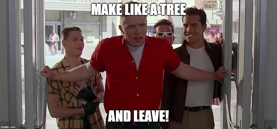 MAKE LIKE A TREE; AND LEAVE! | made w/ Imgflip meme maker