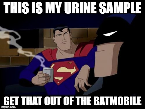 Batman And Superman Meme | THIS IS MY URINE SAMPLE; GET THAT OUT OF THE BATMOBILE | image tagged in memes,batman and superman | made w/ Imgflip meme maker