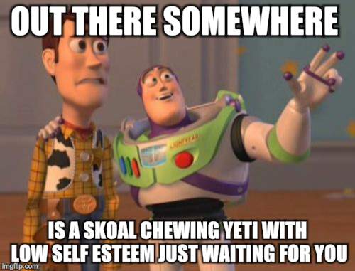 X, X Everywhere Meme | OUT THERE SOMEWHERE; IS A SKOAL CHEWING YETI WITH LOW SELF ESTEEM JUST WAITING FOR YOU | image tagged in memes,x x everywhere | made w/ Imgflip meme maker