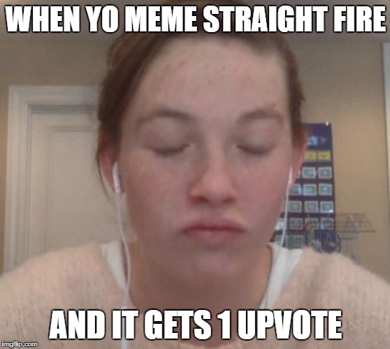 Annoyed Chappy | WHEN YO MEME STRAIGHT FIRE; AND IT GETS 1 UPVOTE | image tagged in meme,annoyed chappy,upvote,fire | made w/ Imgflip meme maker