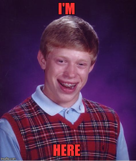 Bad Luck Brian Meme | I'M HERE | image tagged in memes,bad luck brian | made w/ Imgflip meme maker