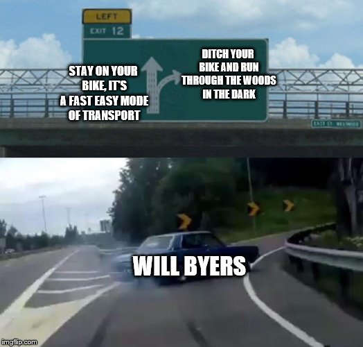 It bugs me man, it bugs me. | DITCH YOUR BIKE AND RUN THROUGH THE WOODS IN THE DARK; STAY ON YOUR BIKE, IT'S A FAST EASY MODE OF TRANSPORT; WILL BYERS | image tagged in memes,left exit 12 off ramp,stranger things | made w/ Imgflip meme maker