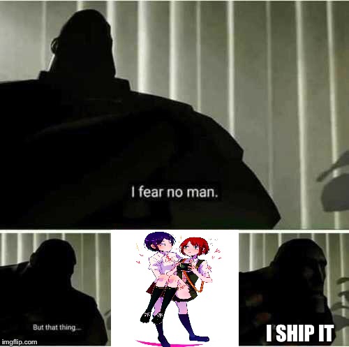 It's scares me | I SHIP IT | image tagged in i fear no man,danganronpa,i ship it,team fortress 2,despacito | made w/ Imgflip meme maker