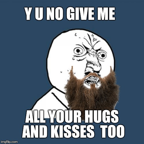 Y U No Meme | Y U NO GIVE ME ALL YOUR HUGS AND KISSES  TOO | image tagged in memes,y u no | made w/ Imgflip meme maker