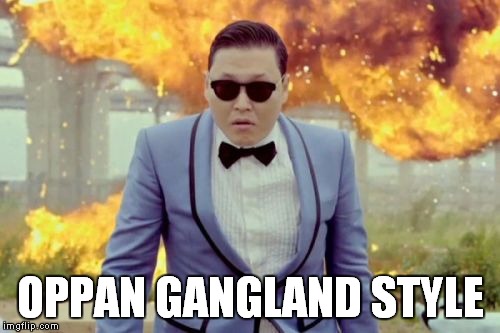 Gangnam Style PSY Meme | OPPAN GANGLAND STYLE | image tagged in memes,gangnam style psy,psy,gangnam style,gangnam,style | made w/ Imgflip meme maker
