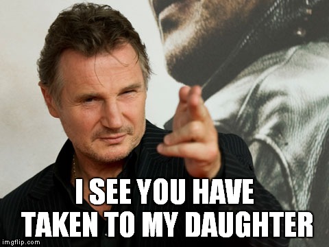 Overly Attached Father | I SEE YOU HAVE TAKEN TO MY DAUGHTER | image tagged in memes,overly attached father,taken,liam neeson,liam neeson taken,liam neeson taken 2 | made w/ Imgflip meme maker