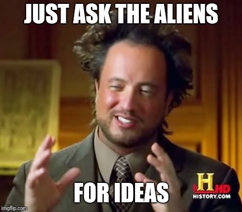 Ancient Aliens Meme | JUST ASK THE ALIENS FOR IDEAS | image tagged in memes,ancient aliens | made w/ Imgflip meme maker