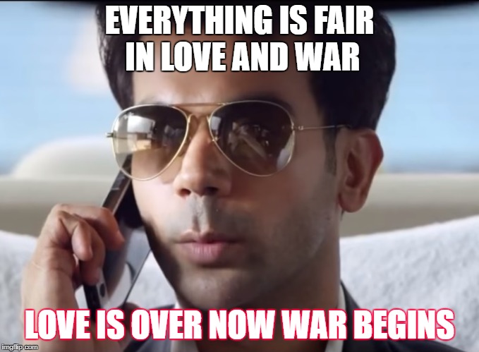 Love Vs War | EVERYTHING IS FAIR IN LOVE AND WAR; LOVE IS OVER NOW WAR BEGINS | image tagged in everything is fair in love and war,love is over now war begins,shaadi mein zaroor aana dialogues | made w/ Imgflip meme maker