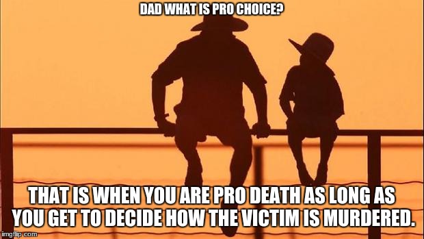 Cowboy father and son | DAD WHAT IS PRO CHOICE? THAT IS WHEN YOU ARE PRO DEATH AS LONG AS YOU GET TO DECIDE HOW THE VICTIM IS MURDERED. | image tagged in cowboy father and son | made w/ Imgflip meme maker
