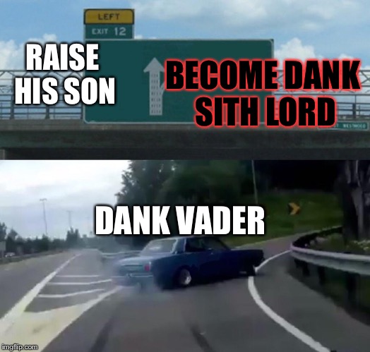 Left Exit 12 Off Ramp | BECOME DANK SITH LORD; RAISE HIS SON; DANK VADER | image tagged in memes,left exit 12 off ramp | made w/ Imgflip meme maker