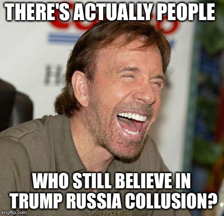 Chuck Norris Laughing | THERE'S ACTUALLY PEOPLE; WHO STILL BELIEVE IN TRUMP RUSSIA COLLUSION? | image tagged in memes,chuck norris laughing,chuck norris | made w/ Imgflip meme maker