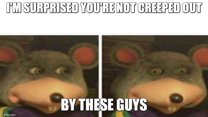 I'M SURPRISED YOU'RE NOT CREEPED OUT BY THESE GUYS | made w/ Imgflip meme maker