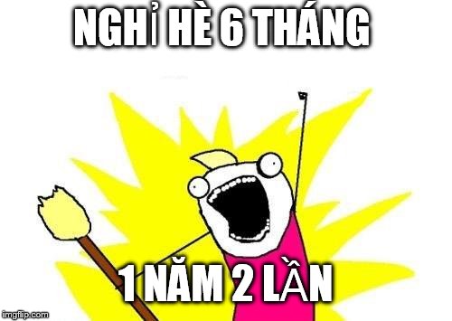 X All The Y Meme | NGHỈ HÈ 6 THÁNG; 1 NĂM 2 LẦN | image tagged in memes,x all the y | made w/ Imgflip meme maker