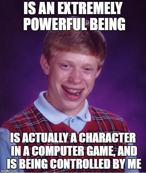 Believe me, there is no worse luck! | IS AN EXTREMELY POWERFUL BEING; IS ACTUALLY A CHARACTER IN A COMPUTER GAME, AND IS BEING CONTROLLED BY ME | image tagged in memes,bad luck brian | made w/ Imgflip meme maker
