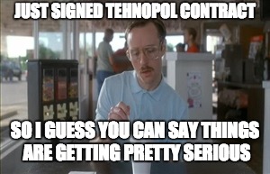 So I Guess You Can Say Things Are Getting Pretty Serious Meme | JUST SIGNED TEHNOPOL CONTRACT; SO I GUESS YOU CAN SAY THINGS ARE GETTING PRETTY SERIOUS | image tagged in memes,so i guess you can say things are getting pretty serious | made w/ Imgflip meme maker