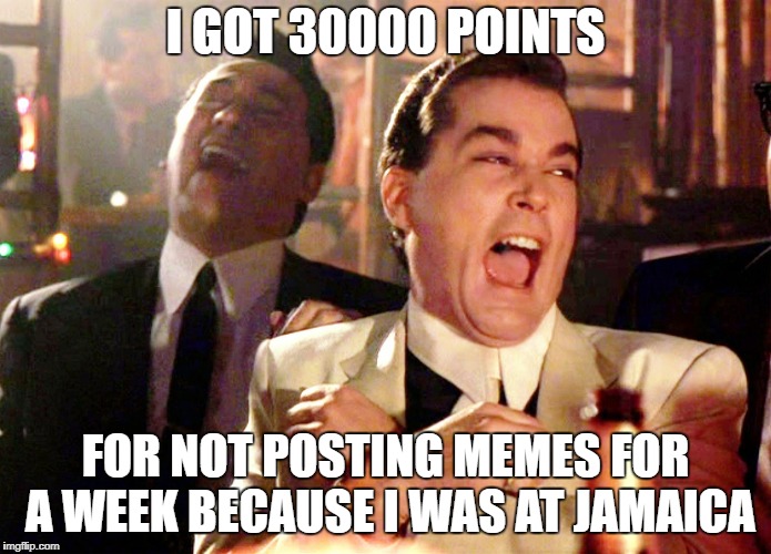Good Fellas Hilarious Meme | I GOT 30000 POINTS; FOR NOT POSTING MEMES FOR A WEEK BECAUSE I WAS AT JAMAICA | image tagged in memes,good fellas hilarious | made w/ Imgflip meme maker
