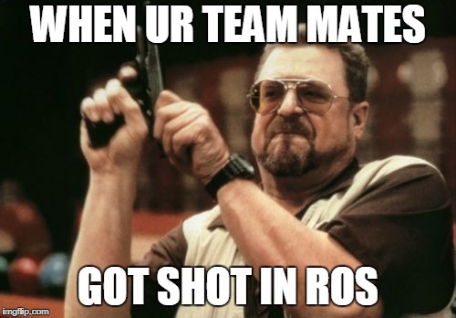 Am I The Only One Around Here Meme | WHEN UR TEAM MATES; GOT SHOT IN ROS | image tagged in memes,am i the only one around here | made w/ Imgflip meme maker