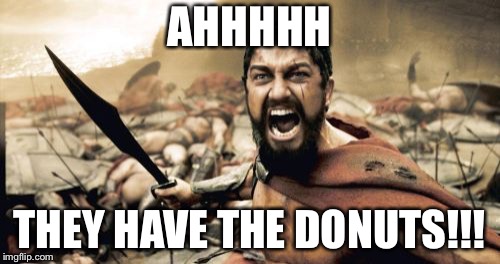 Sparta Leonidas | AHHHHH; THEY HAVE THE DONUTS!!! | image tagged in memes,sparta leonidas | made w/ Imgflip meme maker