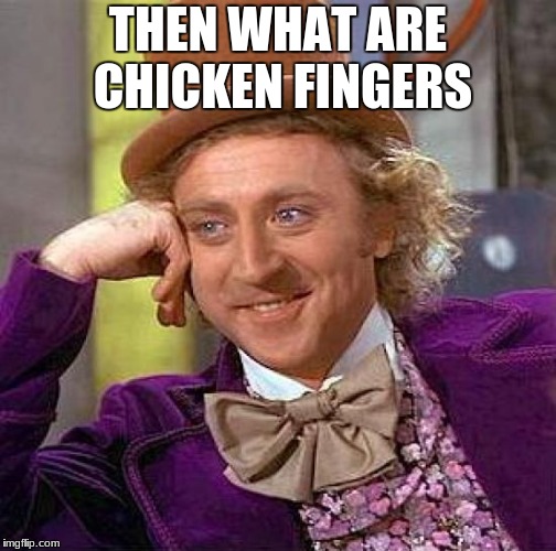 Creepy Condescending Wonka Meme | THEN WHAT ARE CHICKEN FINGERS | image tagged in memes,creepy condescending wonka | made w/ Imgflip meme maker