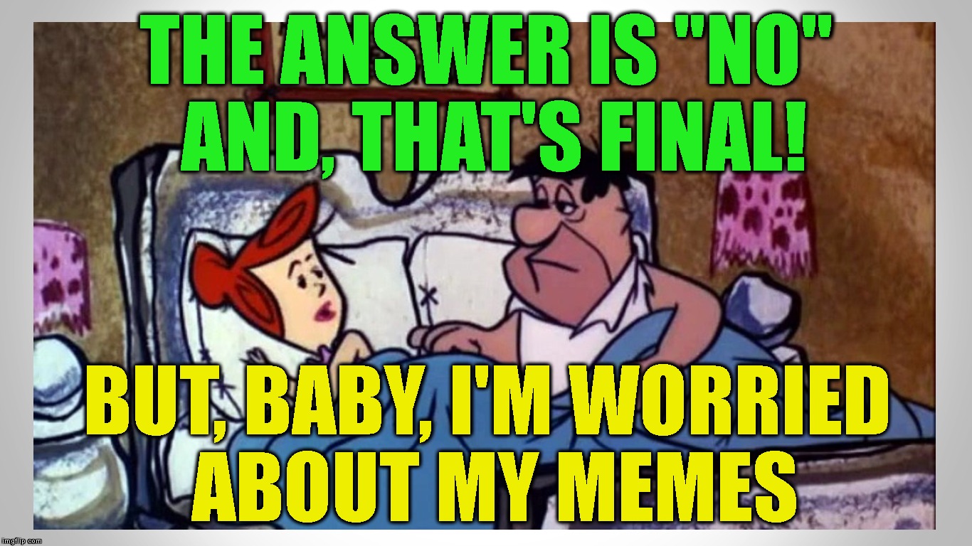 When The Wife Is A WIFI Nazi And A Memer's Just Trying To Get Some In The Middle Of The Night | THE ANSWER IS "NO" AND, THAT'S FINAL! BUT, BABY, I'M WORRIED ABOUT MY MEMES | image tagged in meming,bedtime,marriage,imgflip,imgflip users,imgflippers | made w/ Imgflip meme maker
