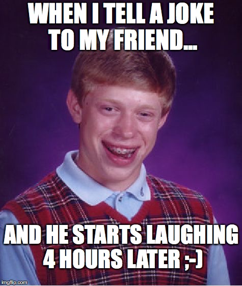 Bad Luck Brian Meme | WHEN I TELL A JOKE TO MY FRIEND... AND HE STARTS LAUGHING 4 HOURS LATER ;-) | image tagged in memes,bad luck brian | made w/ Imgflip meme maker