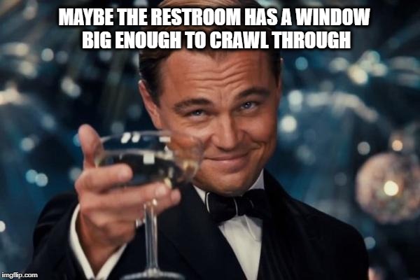 Leonardo Dicaprio Cheers Meme | MAYBE THE RESTROOM HAS A WINDOW BIG ENOUGH TO CRAWL THROUGH | image tagged in memes,leonardo dicaprio cheers | made w/ Imgflip meme maker