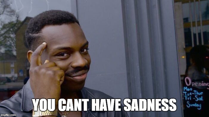 Roll Safe Think About It Meme | YOU CANT HAVE SADNESS | image tagged in memes,roll safe think about it | made w/ Imgflip meme maker