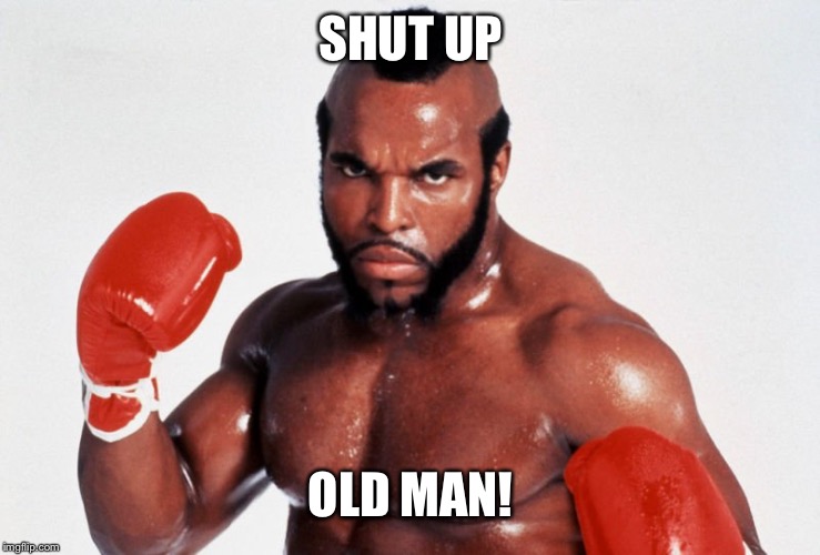 Clubber Lang | SHUT UP OLD MAN! | image tagged in clubber lang | made w/ Imgflip meme maker