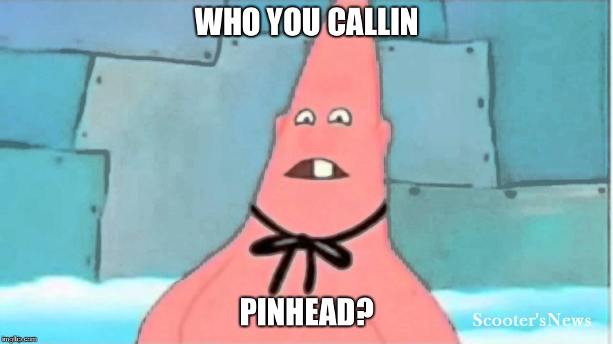 WHO YOU CALLIN PINHEAD? | made w/ Imgflip meme maker