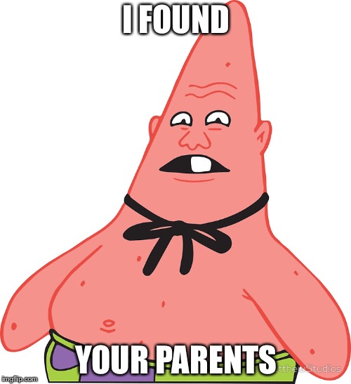 I FOUND YOUR PARENTS | made w/ Imgflip meme maker