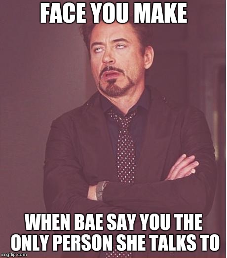 Face You Make Robert Downey Jr Meme | FACE YOU MAKE; WHEN BAE SAY YOU THE ONLY PERSON SHE TALKS TO | image tagged in memes,face you make robert downey jr | made w/ Imgflip meme maker