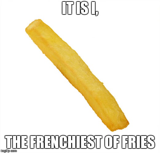 the frenchiest | IT IS I, THE FRENCHIEST OF FRIES | image tagged in memes,french fries | made w/ Imgflip meme maker