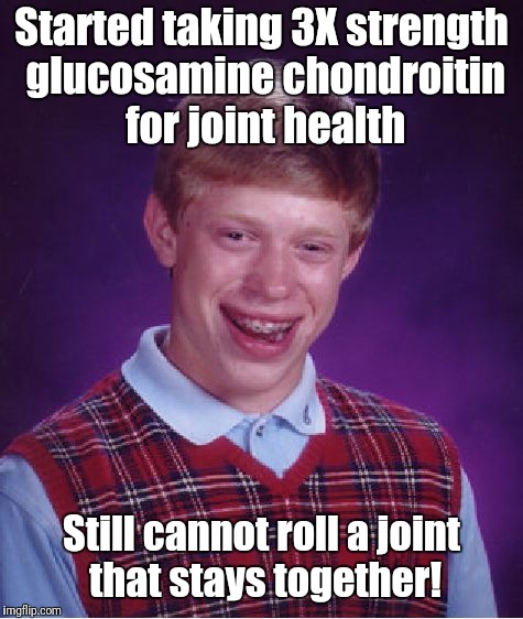 Unjointed? | Started taking 3X strength glucosamine chondroitin for joint health; Still cannot roll a joint that stays together! | image tagged in memes,bad luck brian,original meme | made w/ Imgflip meme maker
