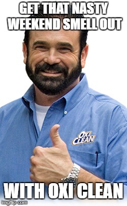 With Oxi Clean | GET THAT NASTY WEEKEND SMELL OUT; WITH OXI CLEAN | image tagged in billy mays,funny,memes,funny memes,clean,weekend | made w/ Imgflip meme maker