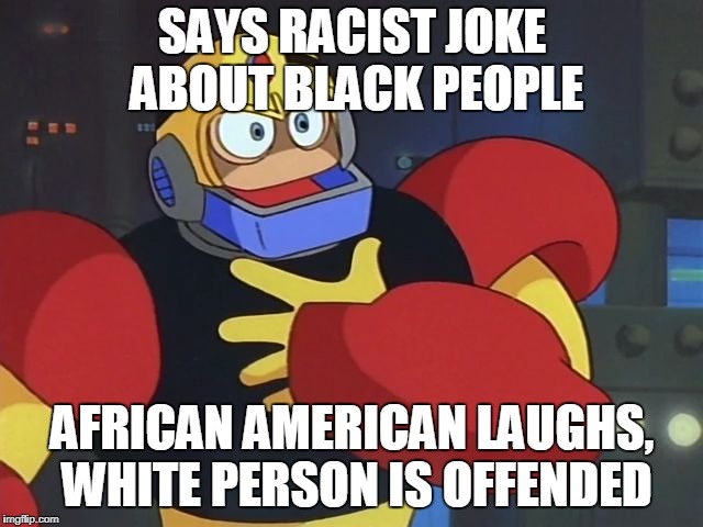 Offended Guts Man | SAYS RACIST JOKE ABOUT BLACK PEOPLE; AFRICAN AMERICAN LAUGHS, WHITE PERSON IS OFFENDED | image tagged in offended guts man | made w/ Imgflip meme maker