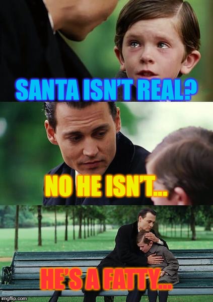 How parents feel about telling kids Santa isn’t real | SANTA ISN’T REAL? NO HE ISN’T... HE’S A FATTY... | image tagged in memes,finding neverland | made w/ Imgflip meme maker