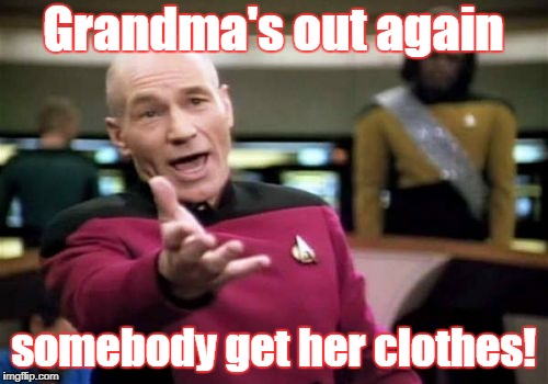 Picard Wtf Meme | Grandma's out again somebody get her clothes! | image tagged in memes,picard wtf | made w/ Imgflip meme maker