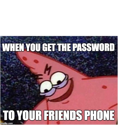 Savage Patrick | WHEN YOU GET THE PASSWORD; TO YOUR FRIENDS PHONE | image tagged in savage patrick | made w/ Imgflip meme maker