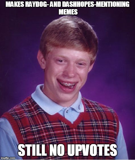 Bad Luck Brian Meme | MAKES RAYDOG- AND DASHHOPES-MENTIONING MEMES STILL NO UPVOTES | image tagged in memes,bad luck brian | made w/ Imgflip meme maker