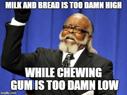 Too Damn High Meme | MILK AND BREAD IS TOO DAMN HIGH; WHILE CHEWING GUM IS TOO DAMN LOW | image tagged in memes,too damn high | made w/ Imgflip meme maker